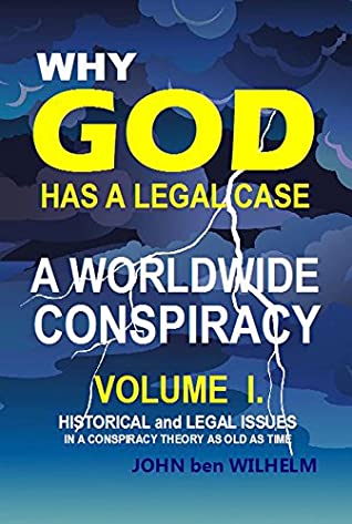 Read Online Why God Has A Legal Case: A Worldwide Conspiracy Volume 1 - John ben Wilhelm | ePub