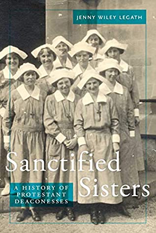 Full Download Sanctified Sisters: A History of Protestant Deaconesses - Jenny Wiley Legath | PDF