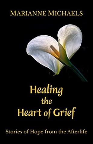 Read Online Healing the Heart of Grief: Stories of Hope from the Afterlife - Marianne Michaels file in PDF