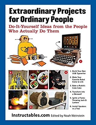 Full Download Extraordinary Projects for Ordinary People: Do-It-Yourself Ideas from the People Who Actually Do Them - Instructables.com | ePub