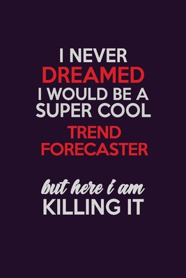 Read Online I Never Dreamed I Would Be A Super cool Trend Forecaster But Here I Am Killing It: Career journal, notebook and writing journal for encouraging men, women and kids. A framework for building your career. - Emily Christie | ePub
