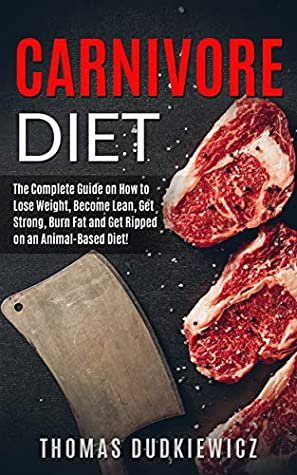 Download Carnivore Diet: The Complete Guide on How to Lose Weight, Become Lean, Get Strong, Burn Fat and Get Ripped on an Animal-Based Diet! - Thomas Dudkiewicz file in PDF