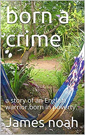 Full Download born a crime: a story of an English warrior.born in poverty. - James noah | PDF