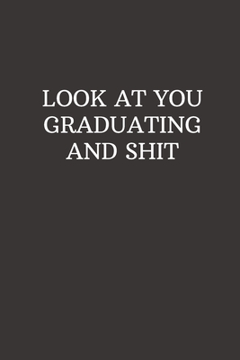 Read Online Look at You Graduating and Shit: Funny gag gift for your favorite graduate, original notebook with a cool catchphrase, perfect for you to write your own thoughts -  | ePub