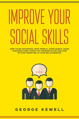 Read Online Improve Your Social Skills: How your social skills can be successful with people. Good habits, conversation skills, effective communication and social intelligence in relationships - George Kewell file in ePub