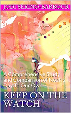 Read Online Keep On The Watch: A Comprehensive Study and Comparison of Noah's Day To Our Own - Jodi Serino-Barbour | PDF