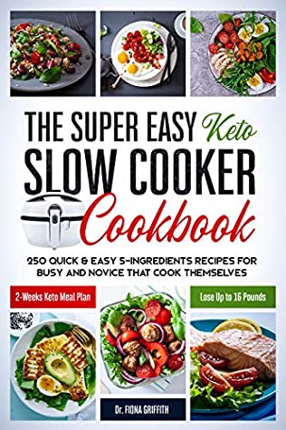 Read The Super Easy Keto Slow Cooker Cookbook: 250 Quick & Easy 5-Ingredients Recipes for Busy and Novice that Cook Themselves  2-Weeks Keto Meal Plan – Lose Up to 16 Pounds - Fiona Griffith file in ePub